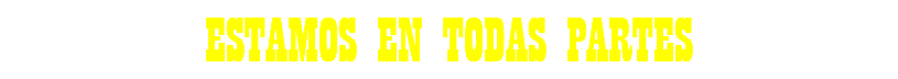 ESTAMOS EN TODAS PARTES