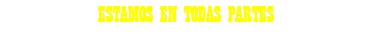 ESTAMOS EN TODAS PARTES